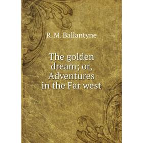 

Книга The golden dream; or, Adventures in the Far west