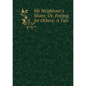 

Книга My Neighbour's Shoes or Feeling for Others: A Tale