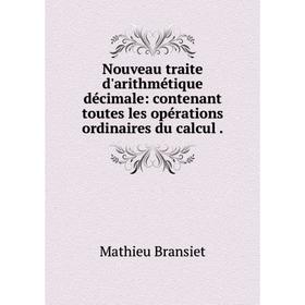 

Книга Nouveau traite d'arithmétique décimale: contenant toutes les opérations ordinaires du calcul