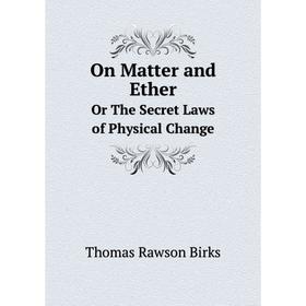 

Книга On Matter and Ether Or The Secret Laws of Physical Change