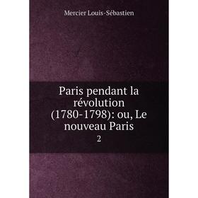 

Книга Paris pendant la révolution (1780-1798): ou, Le nouveau Paris 2