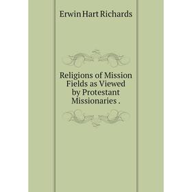 

Книга Religions of Mission Fields as Viewed by Protestant Missionaries.