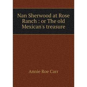 

Книга Nan Sherwood at Rose Ranch: or The old Mexican's treasure