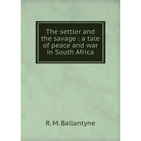 

Книга The settler and the savage: a tale of peace and war in South Africa