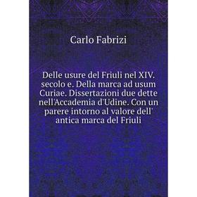 

Книга Delle usure del Friuli nel XIV. secolo e. Della marca ad usum Curiae. Dissertazioni due dette nell'Accademia d'Udine. Con un parere intorno al v