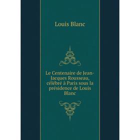 

Книга Le Centenaire de Jean-Jacques Rousseau, célébré à Paris sous la présidence de Louis Blanc
