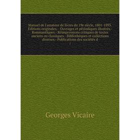 

Книга Manuel de l'amateur de livres du 19e siècle, 1801-1893 Éditions originales — ouvrage s et périodiques illustrés- Rommantiques- Réimpressions cri