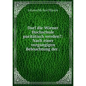 

Книга Darf die Wiener Hochschule paritätisch werden: Nach einer vorgangigen Beleuchtung der.