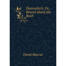 

Книга Dunvarlich; Or, Round about the Bush