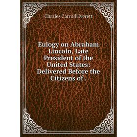 

Книга Eulogy on Abraham Lincoln, Late President of the United States: Delivered Before the Citizens of.