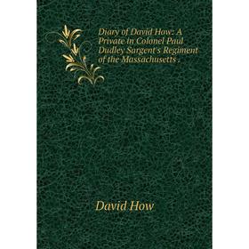 

Книга Diary of David How: A Private in Colonel Paul Dudley Sargent's Regiment of the Massachusetts.