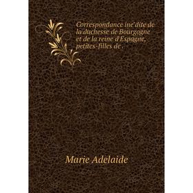 

Книга Correspondance ine̋dite de la duchesse de Bourgogne et de la reine d'Espagne, petites-filles de.