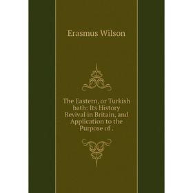 

Книга The Eastern, or Turkish bath: Its History Revival in Britain, and Application to the Purpose of.