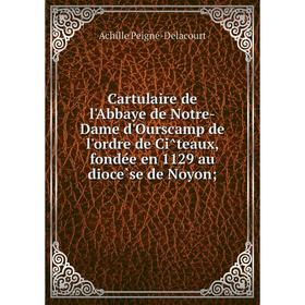 

Книга Cartulaire de l'Abbaye de Notre-Dame d'Ourscamp de l'ordre de Cîteaux, fondée en 1129 au diocèse de Noyon;