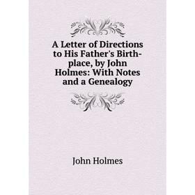 

Книга A Letter of Directions to His Father's Birth-place, by John Holmes: With Notes and a Genealogy