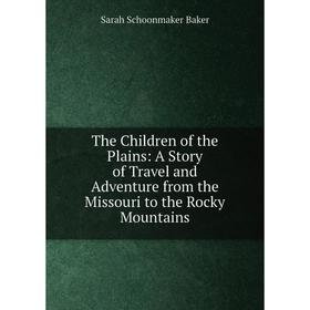 

Книга The Children of the Plains: A Story of Travel and Adventure from the Missouri to the Rocky Mountains