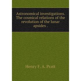 

Книга Astronomical investigations. The cosmical relations of the revolution of the lunar apsides.
