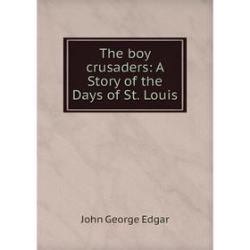 

Книга The boy crusaders: A Story of the Days of St. Louis