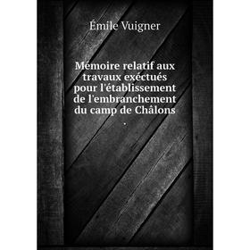 

Книга Mémoire relatif aux travaux exéctués pour l'établissement de l'embranchement du camp de Châlons