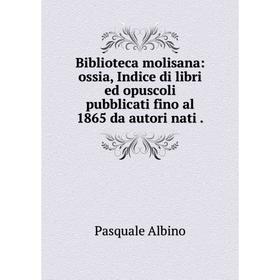 

Книга Biblioteca molisana: ossia, Indice di libri ed opuscoli pubblicati fino al 1865 da autori nati.