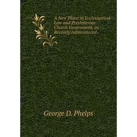 

Книга A New Phase in Ecclesiastical Law and Presbyterian Church Government, as Recently Administered.