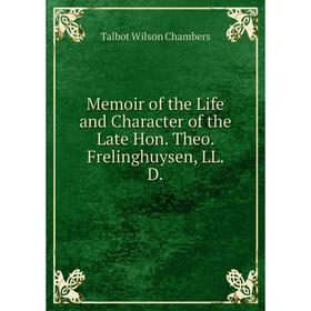 

Книга Memoir of the Life and Character of the Late Hon Theo Frelinghuysen, LL D