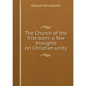 

Книга The Church of the first-born: a few thoughts on Christian unity