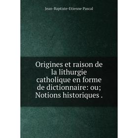 

Книга Origines et raison de la lithurgie CATHOLIQUE en forme de dictionnaire: ou; Notions historiques