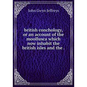 

Книга British conchology, or an account of the moollusca which now inhabit the british isles and the.