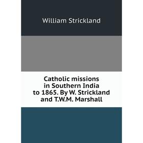 

Книга Catholic missions in Southern India to 1865. By W. Strickland and T. W. M. Marshall