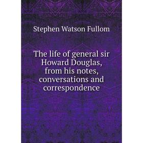 

Книга The life of general sir Howard Douglas, from his notes, conversations and correspondence
