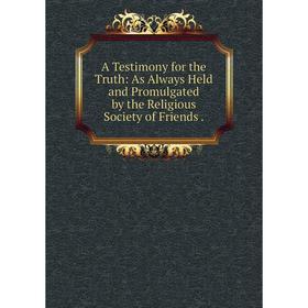 

Книга A Testimony for the Truth: As Always Held and Promulgated by the Religious Society of Friends.