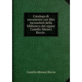 

Книга Catalogo di novantotto rari libri incunabuli della biblioteca del signor Camillo Minieri Riccio.