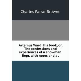 

Книга Artemus Ward: his book, or, The confessions and experiences of a showman. Repr. with notes and a.