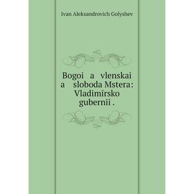 

Книга Bogoi a vlenskai a sloboda Mstera: Vladimīrskoĭ gubernīi.