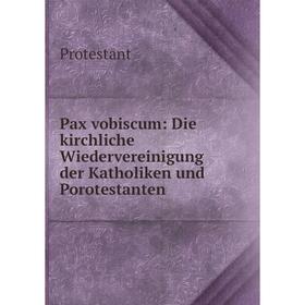 

Книга Pax vobiscum: Die kirchliche Wiedervereinigung der Katholiken und Porotestanten
