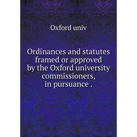 

Книга Ordinances and statutes framed or approved by the Oxford University commissioners, in pursuance