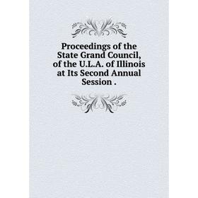 

Книга Proceedings of the State Grand Council, of the U. L. A. of Illinois at Its Second Annual Session.
