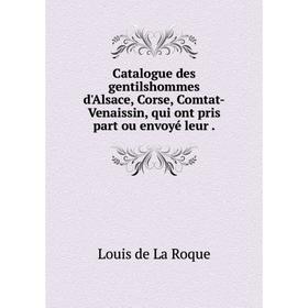 

Книга Catalogue des gentilshommes d'Alsace, Corse, Comtat-Venaissin, qui ont pris part ou envoyé leur.