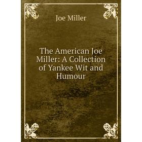 

Книга The American Joe Miller: A Collection of Yankee Wit and Humour