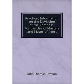 

Книга Practical Information on the Deviation of the Compass: For the Use of Masters and Mates of Iron.