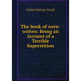 

Книга The book of were-wolves: Being an Account of a Terrible Superstition