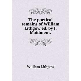 

Книга The poetical remains of William Lithgow ed. by J. Maidment.