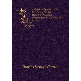 

Книга A Poetical Epistle to His Excellency George Washington, Esq.: Commander in Chief of the Armies.