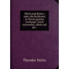 

Книга Pferd und Reiter; oder, die Reitkunst in ihrem ganzen Umfange: Nach rationeller, allein auf die.