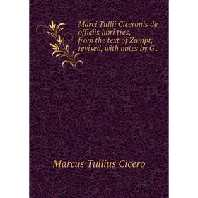 

Книга Marci Tullii Ciceronis de officiis libri tres, from the text of Zumpt, revised, with notes by G