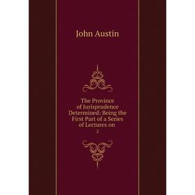 

Книга The Province of Jurisprudence Determined: Being the First Part of a Series of Lectures on. 2
