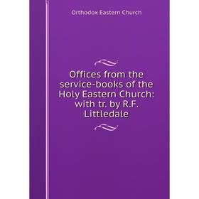 

Книга Offices from the service-books of the Holy Eastern Church: with tr by RF Littledale