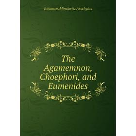 

Книга The Agamemnon, Choephori, and Eumenides