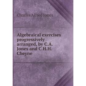 

Книга Algebraical exercises progressively arranged, by C. A. Jones and C. H. H. Cheyne